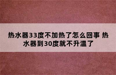 热水器33度不加热了怎么回事 热水器到30度就不升温了